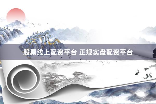 股票线上配资平台 正规实盘配资平台