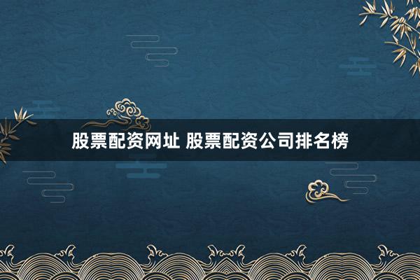 股票配资网址 股票配资公司排名榜