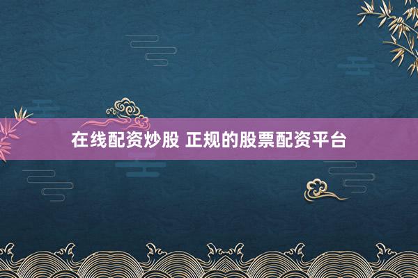 在线配资炒股 正规的股票配资平台