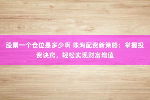 股票一个仓位是多少啊 珠海配资新策略：掌握投资诀窍，轻松实现财富增值