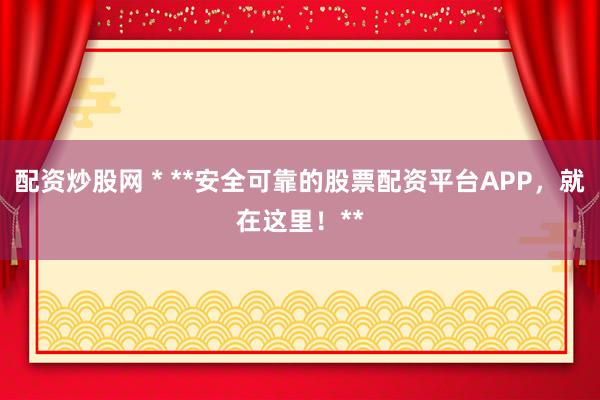 配资炒股网 * **安全可靠的股票配资平台APP，就在这里！**