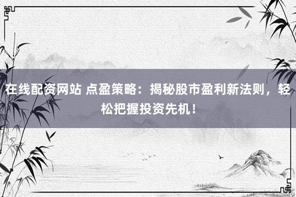 在线配资网站 点盈策略：揭秘股市盈利新法则，轻松把握投资先机！