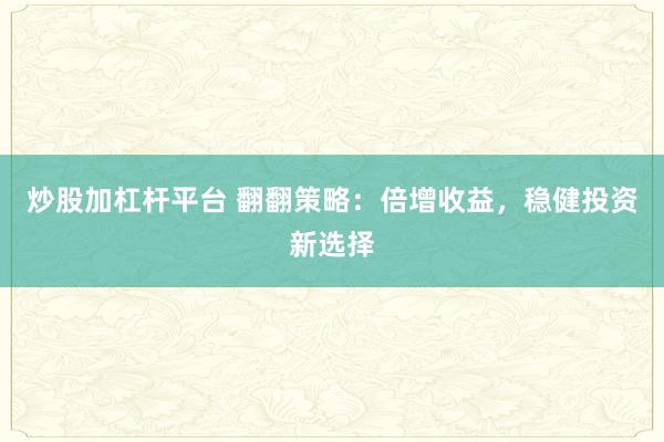 炒股加杠杆平台 翻翻策略：倍增收益，稳健投资新选择
