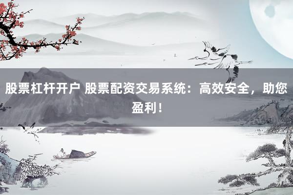 股票杠杆开户 股票配资交易系统：高效安全，助您盈利！