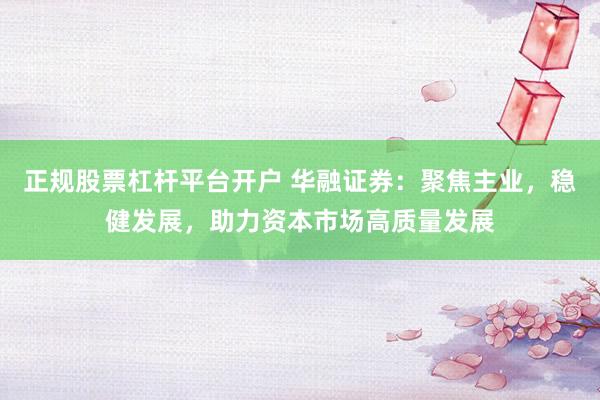 正规股票杠杆平台开户 华融证券：聚焦主业，稳健发展，助力资本市场高质量发展