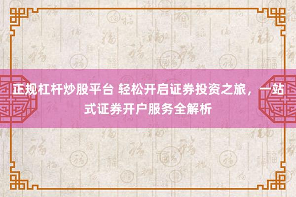 正规杠杆炒股平台 轻松开启证券投资之旅，一站式证券开户服务全解析