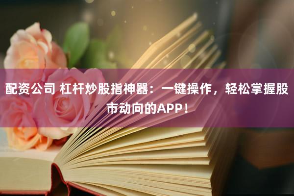 配资公司 杠杆炒股指神器：一键操作，轻松掌握股市动向的APP！