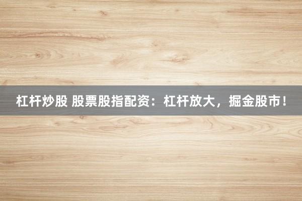 杠杆炒股 股票股指配资：杠杆放大，掘金股市！