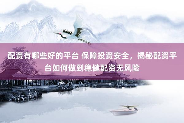 配资有哪些好的平台 保障投资安全，揭秘配资平台如何做到稳健配资无风险