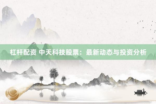 杠杆配资 中天科技股票：最新动态与投资分析