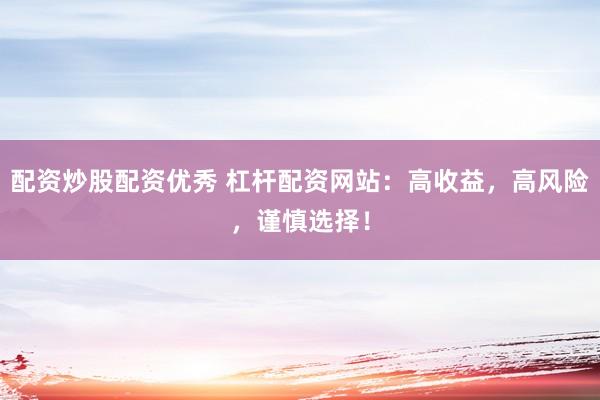 配资炒股配资优秀 杠杆配资网站：高收益，高风险，谨慎选择！