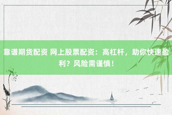 靠谱期货配资 网上股票配资：高杠杆，助你快速盈利？风险需谨慎！