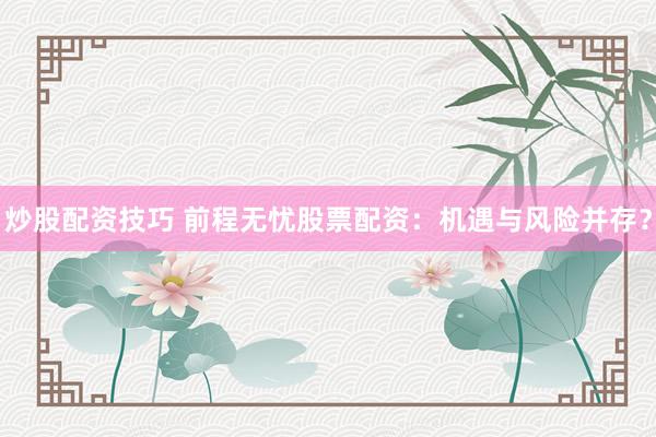 炒股配资技巧 前程无忧股票配资：机遇与风险并存？
