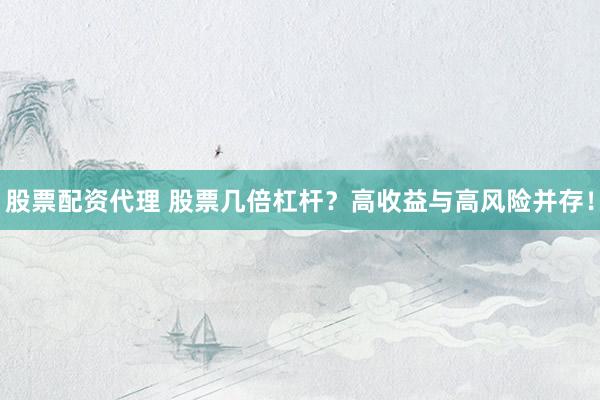 股票配资代理 股票几倍杠杆？高收益与高风险并存！