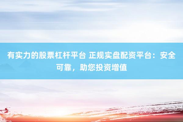 有实力的股票杠杆平台 正规实盘配资平台：安全可靠，助您投资增值