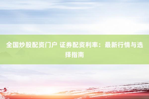 全国炒股配资门户 证券配资利率：最新行情与选择指南