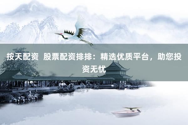 按天配资  股票配资排排：精选优质平台，助您投资无忧