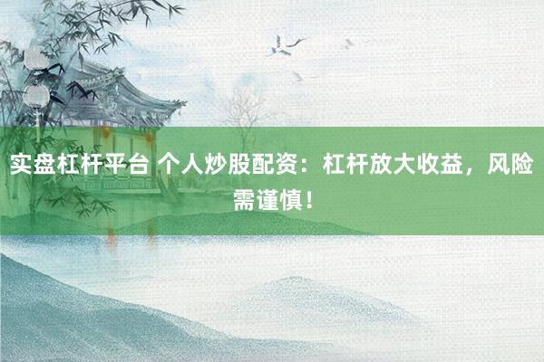实盘杠杆平台 个人炒股配资：杠杆放大收益，风险需谨慎！