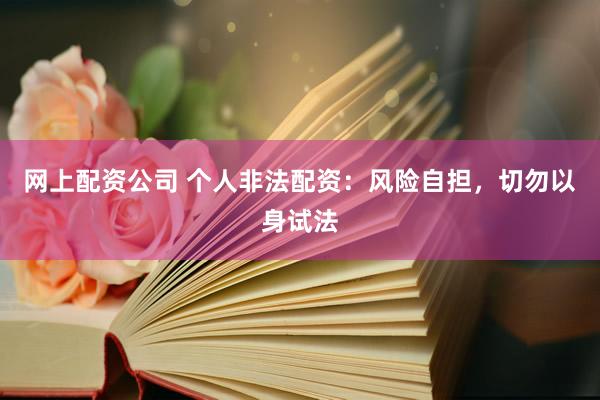 网上配资公司 个人非法配资：风险自担，切勿以身试法