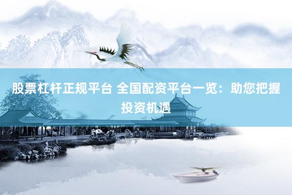 股票杠杆正规平台 全国配资平台一览：助您把握投资机遇