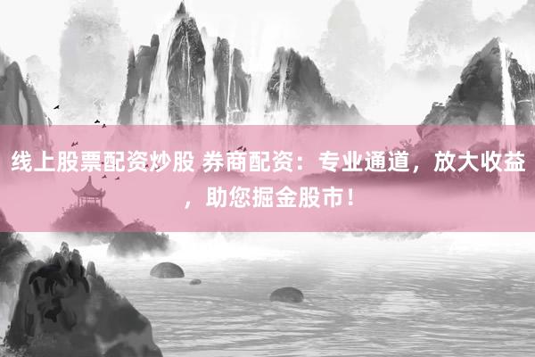 线上股票配资炒股 券商配资：专业通道，放大收益，助您掘金股市！
