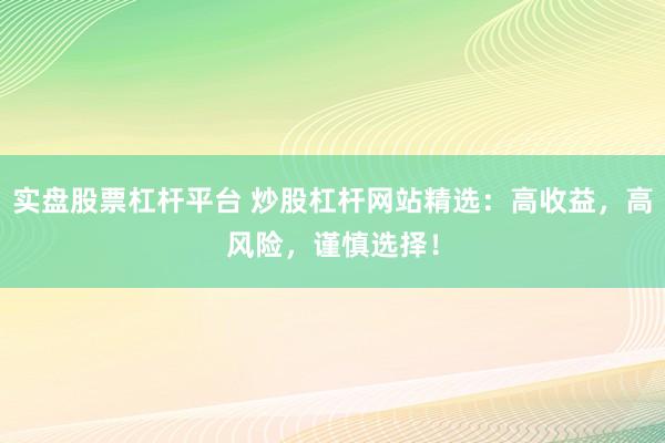 实盘股票杠杆平台 炒股杠杆网站精选：高收益，高风险，谨慎选择！