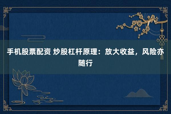 手机股票配资 炒股杠杆原理：放大收益，风险亦随行
