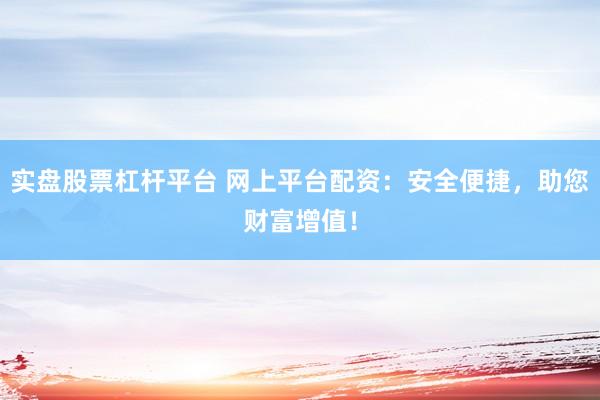实盘股票杠杆平台 网上平台配资：安全便捷，助您财富增值！