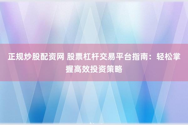 正规炒股配资网 股票杠杆交易平台指南：轻松掌握高效投资策略