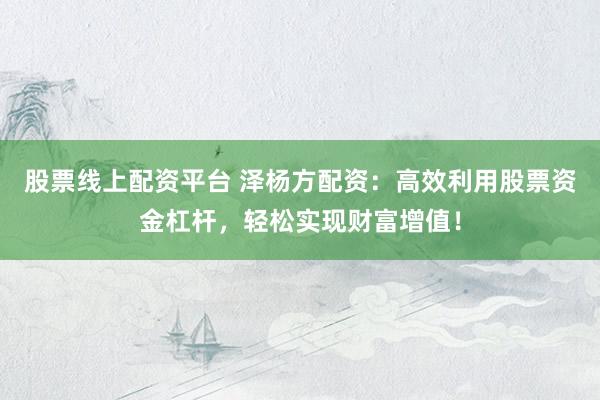 股票线上配资平台 泽杨方配资：高效利用股票资金杠杆，轻松实现财富增值！