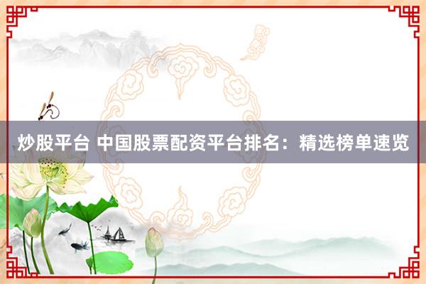 炒股平台 中国股票配资平台排名：精选榜单速览