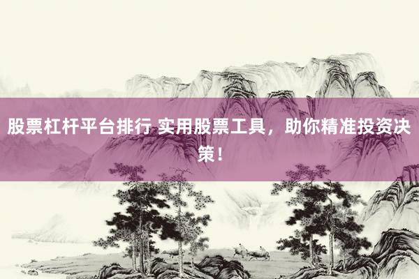 股票杠杆平台排行 实用股票工具，助你精准投资决策！