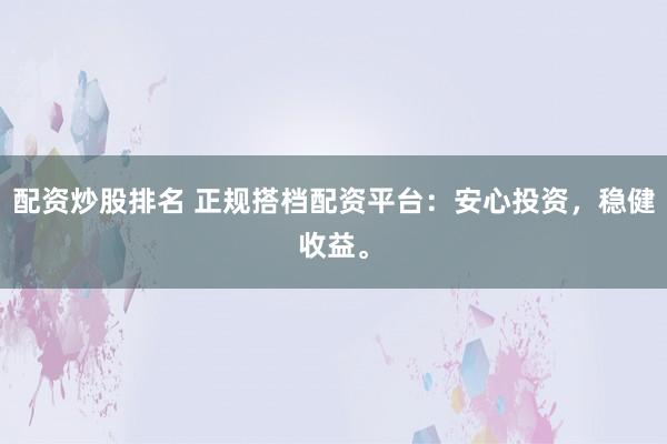 配资炒股排名 正规搭档配资平台：安心投资，稳健收益。