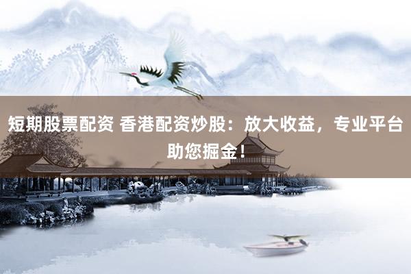 短期股票配资 香港配资炒股：放大收益，专业平台助您掘金！