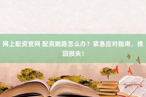 网上配资官网 配资跑路怎么办？紧急应对指南，挽回损失！