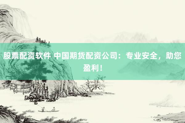股票配资软件 中国期货配资公司：专业安全，助您盈利！