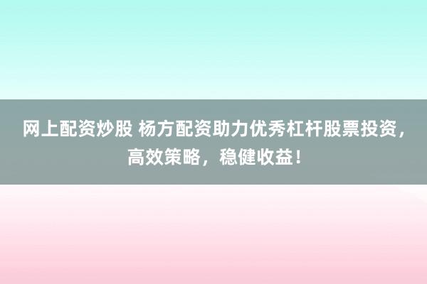 网上配资炒股 杨方配资助力优秀杠杆股票投资，高效策略，稳健收益！
