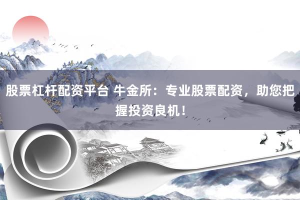股票杠杆配资平台 牛金所：专业股票配资，助您把握投资良机！