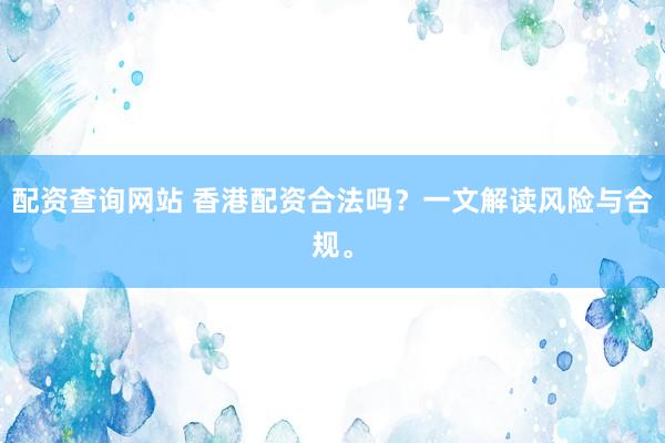 配资查询网站 香港配资合法吗？一文解读风险与合规。