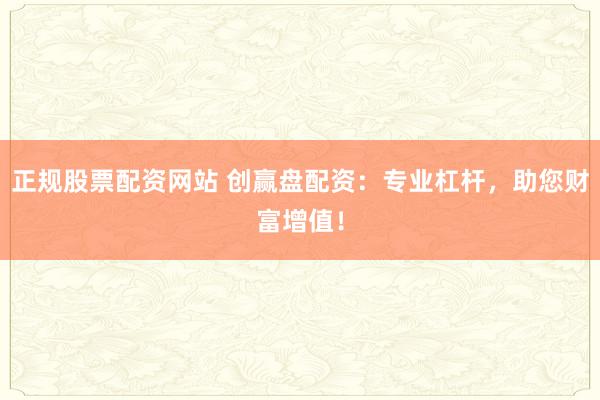 正规股票配资网站 创赢盘配资：专业杠杆，助您财富增值！