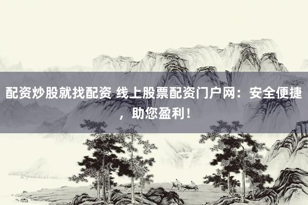 配资炒股就找配资 线上股票配资门户网：安全便捷，助您盈利！