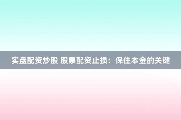 实盘配资炒股 股票配资止损：保住本金的关键