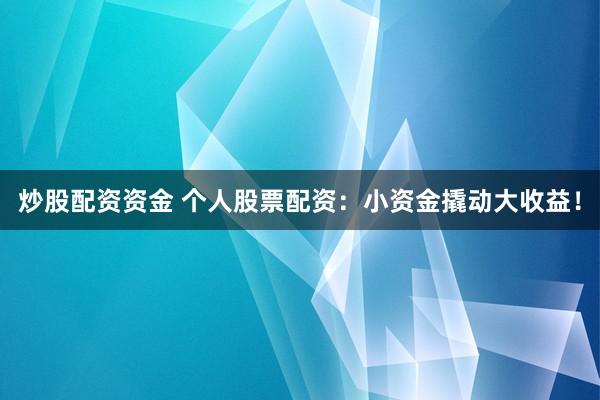 炒股配资资金 个人股票配资：小资金撬动大收益！