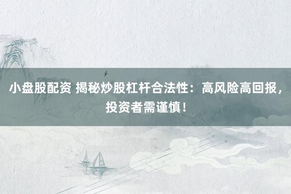 小盘股配资 揭秘炒股杠杆合法性：高风险高回报，投资者需谨慎！