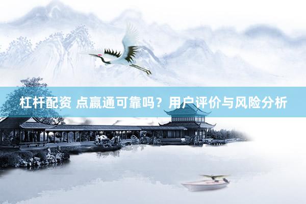 杠杆配资 点嬴通可靠吗？用户评价与风险分析