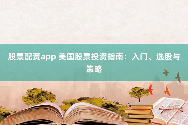 股票配资app 美国股票投资指南：入门、选股与策略
