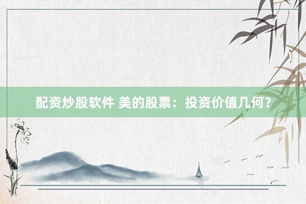 配资炒股软件 美的股票：投资价值几何？