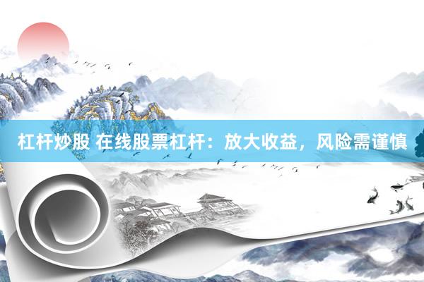 杠杆炒股 在线股票杠杆：放大收益，风险需谨慎