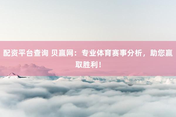 配资平台查询 贝赢网:专业体育赛事分析,助您赢取胜利!