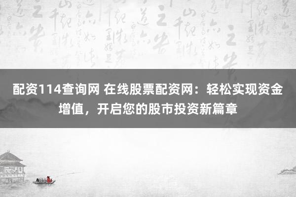 配资114查询网 在线股票配资网:轻松实现资金增值,开启您的股市投资新篇章
